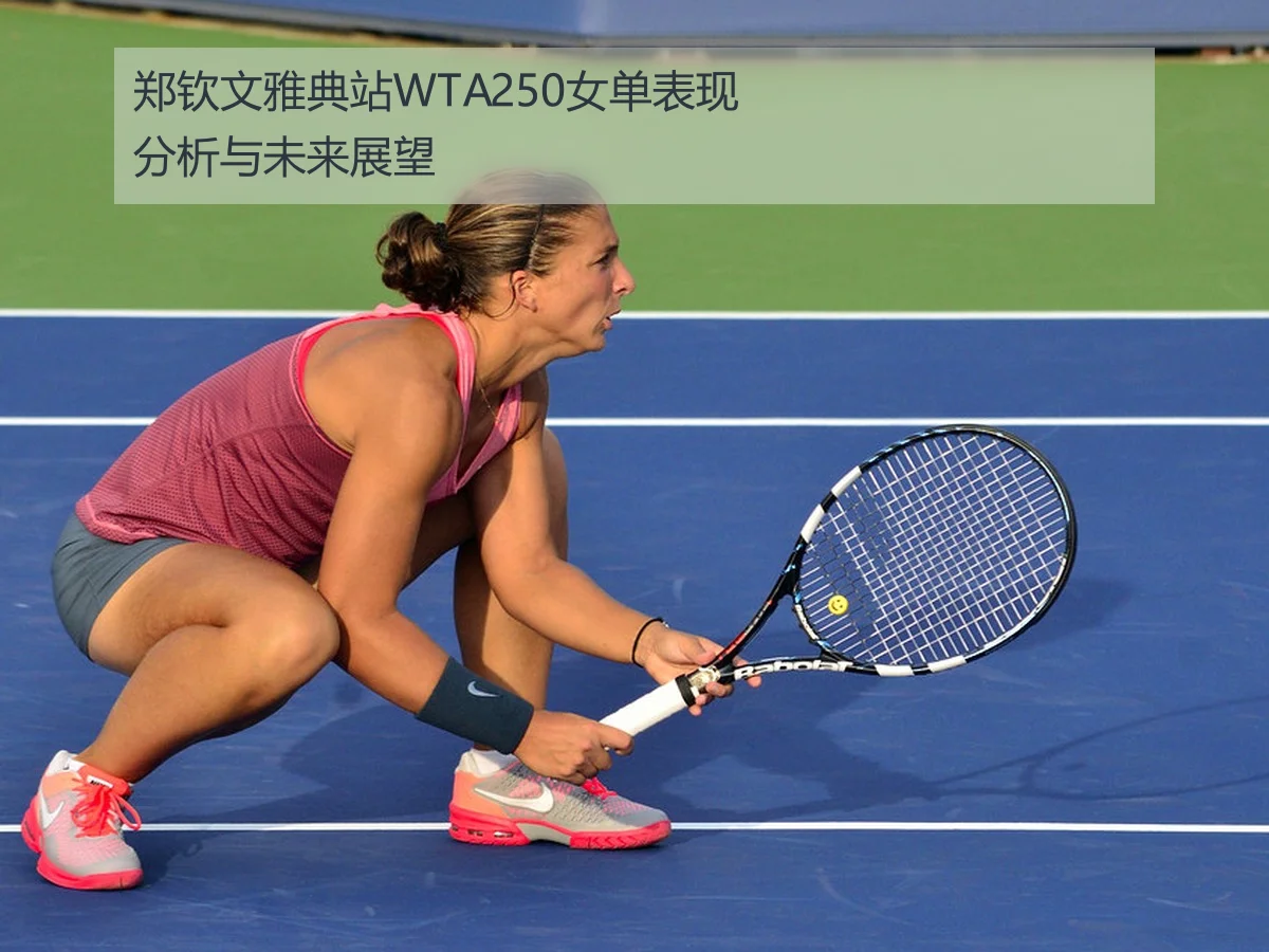 郑钦文雅典站WTA250女单表现分析与未来展望