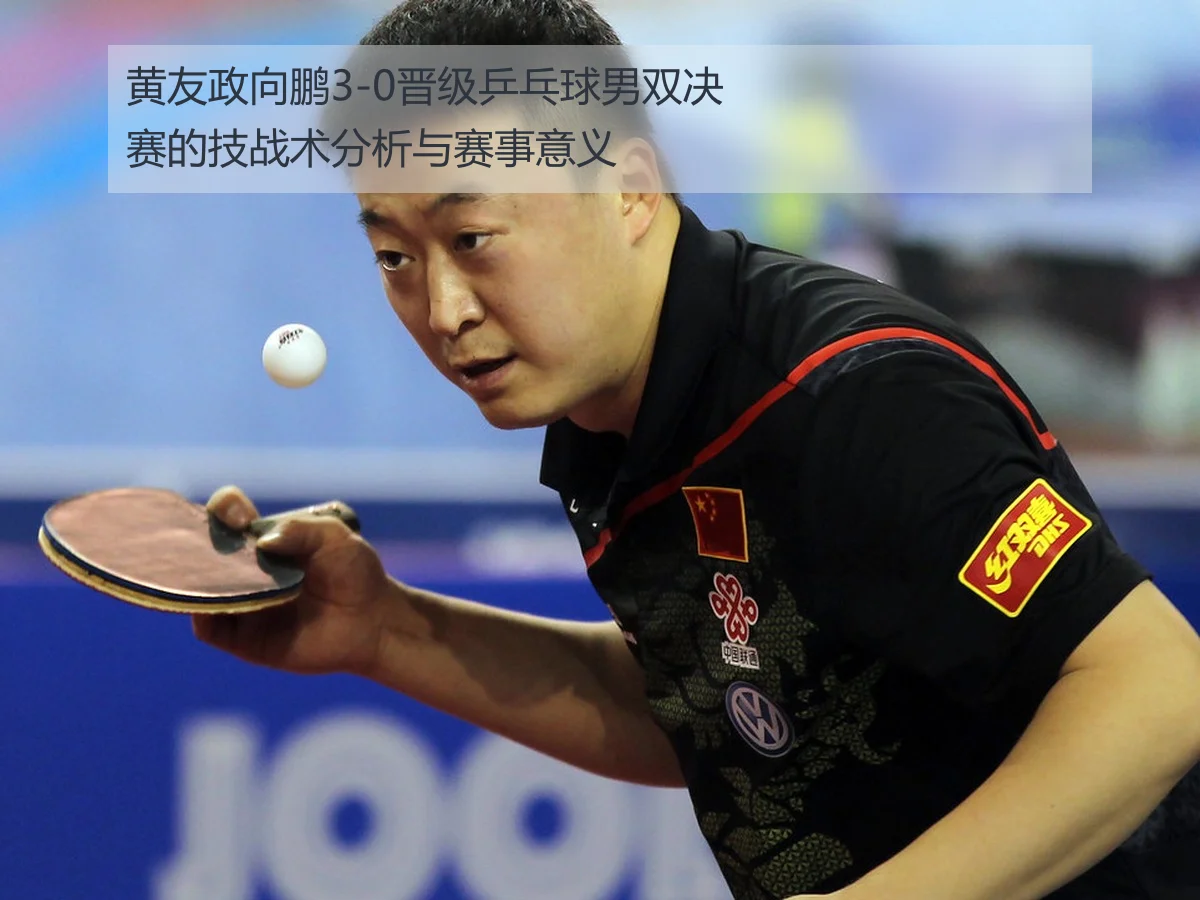黄友政向鹏3-0晋级乒乓球男双决赛的技战术分析与赛事意义