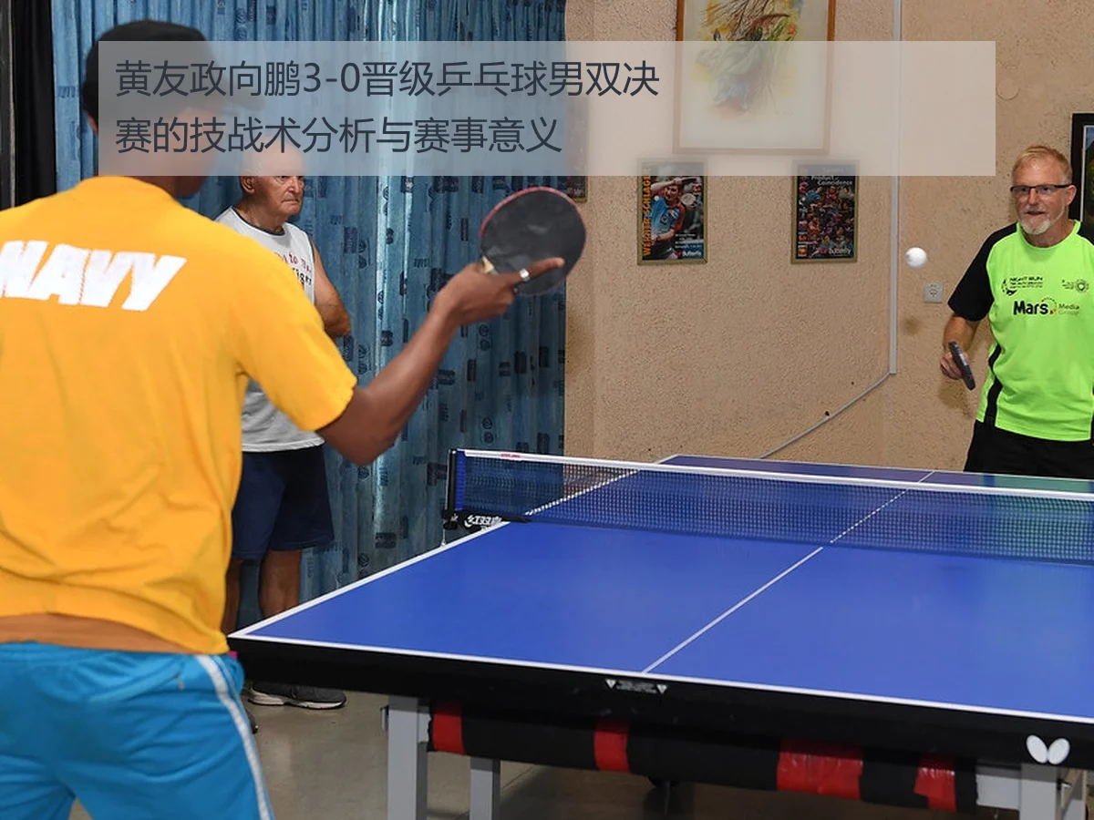 黄友政向鹏3-0晋级乒乓球男双决赛的技战术分析与赛事意义