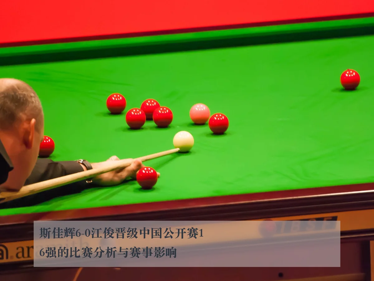 斯佳辉6-0江俊晋级中国公开赛16强的比赛分析与赛事影响