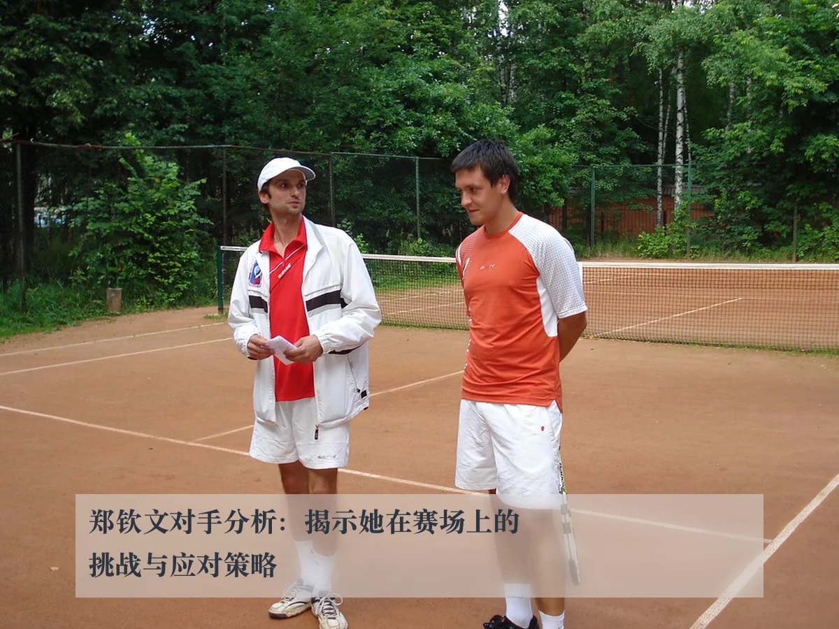 郑钦文对手分析:揭示她在赛场上的挑战与应对策略